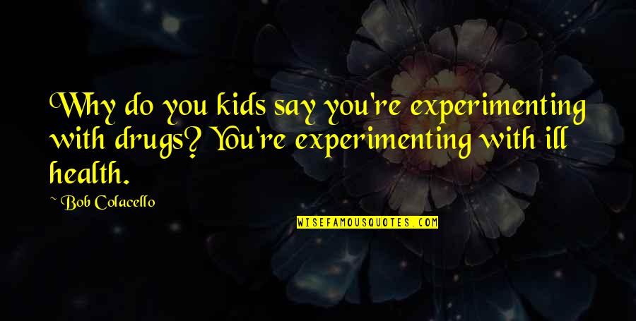 Not To Do Drugs Quotes By Bob Colacello: Why do you kids say you're experimenting with Not To Do Drugs Quotes By Bob Colacello: Why do you kids say you're experimenting with