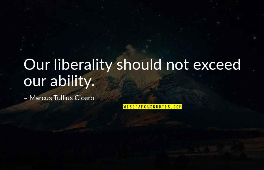 Not To Exceed Quotes By Marcus Tullius Cicero: Our liberality should not exceed our ability.