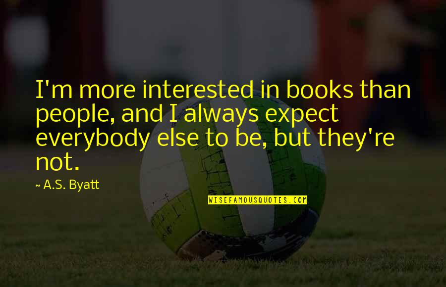 Not To Expect Quotes By A.S. Byatt: I'm more interested in books than people, and