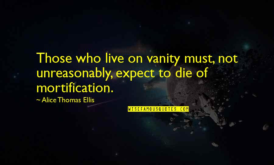 Not To Expect Quotes By Alice Thomas Ellis: Those who live on vanity must, not unreasonably,