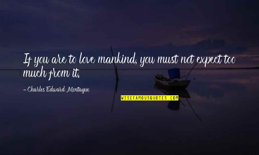 Not To Expect Quotes By Charles Edward Montague: If you are to love mankind, you must