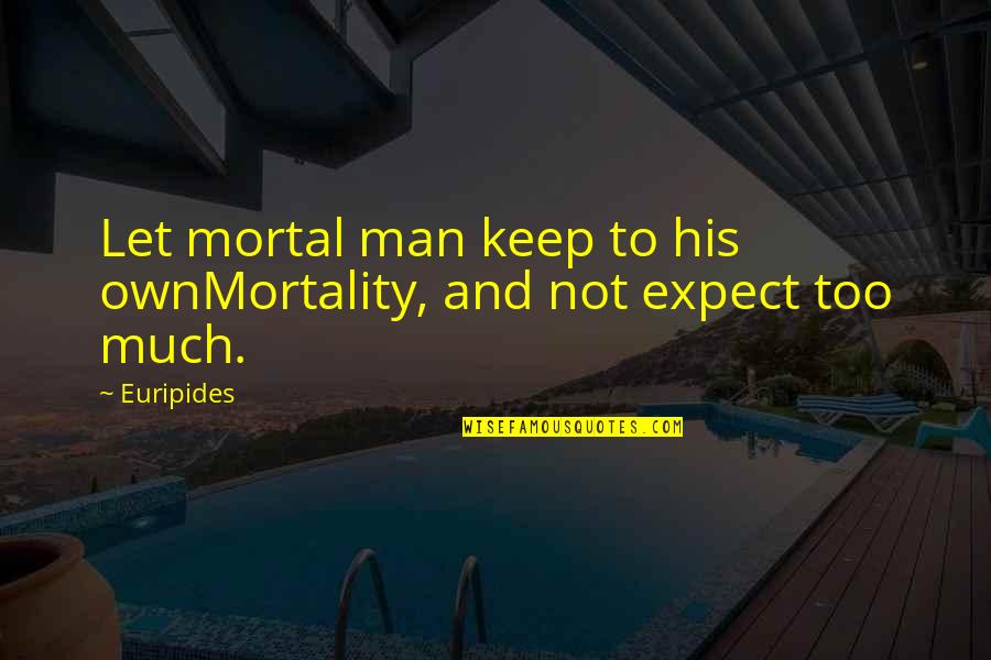 Not To Expect Too Much Quotes By Euripides: Let mortal man keep to his ownMortality, and