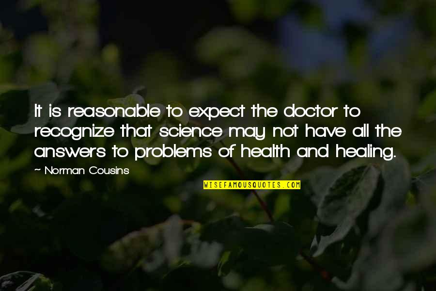 Not To Expect Too Much Quotes By Norman Cousins: It is reasonable to expect the doctor to
