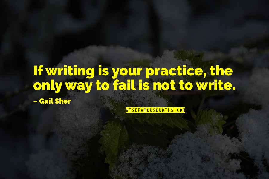 Not To Fail Quotes By Gail Sher: If writing is your practice, the only way