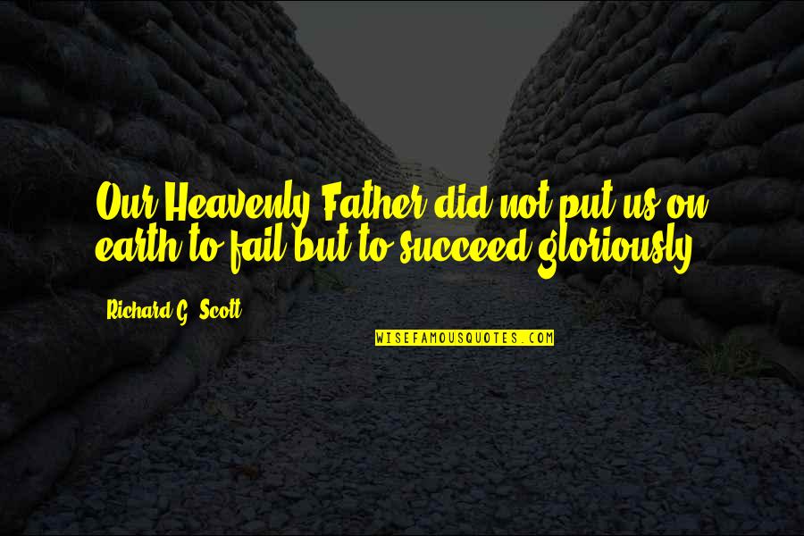 Not To Fail Quotes By Richard G. Scott: Our Heavenly Father did not put us on
