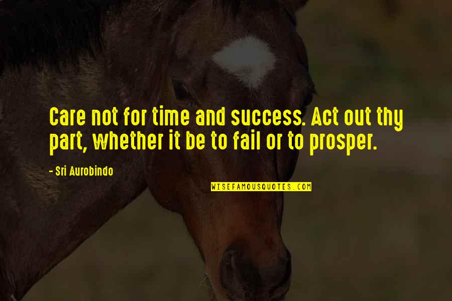 Not To Fail Quotes By Sri Aurobindo: Care not for time and success. Act out