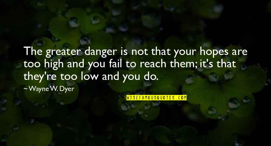 Not To Fail Quotes By Wayne W. Dyer: The greater danger is not that your hopes