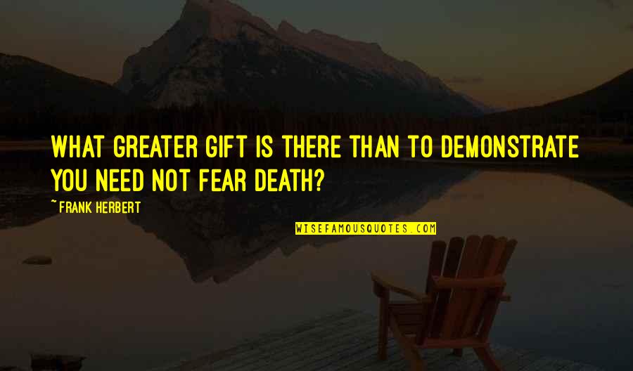 Not To Fear Death Quotes By Frank Herbert: What greater gift is there than to demonstrate