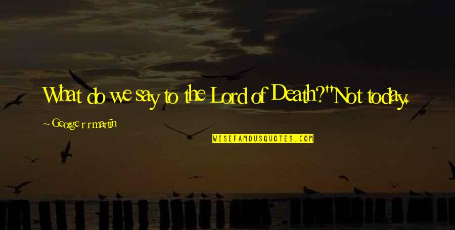 Not To Fear Death Quotes By George R R Martin: What do we say to the Lord of