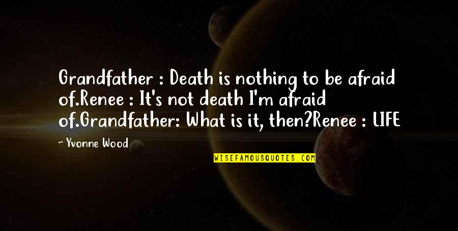 Not To Fear Death Quotes By Yvonne Wood: Grandfather : Death is nothing to be afraid