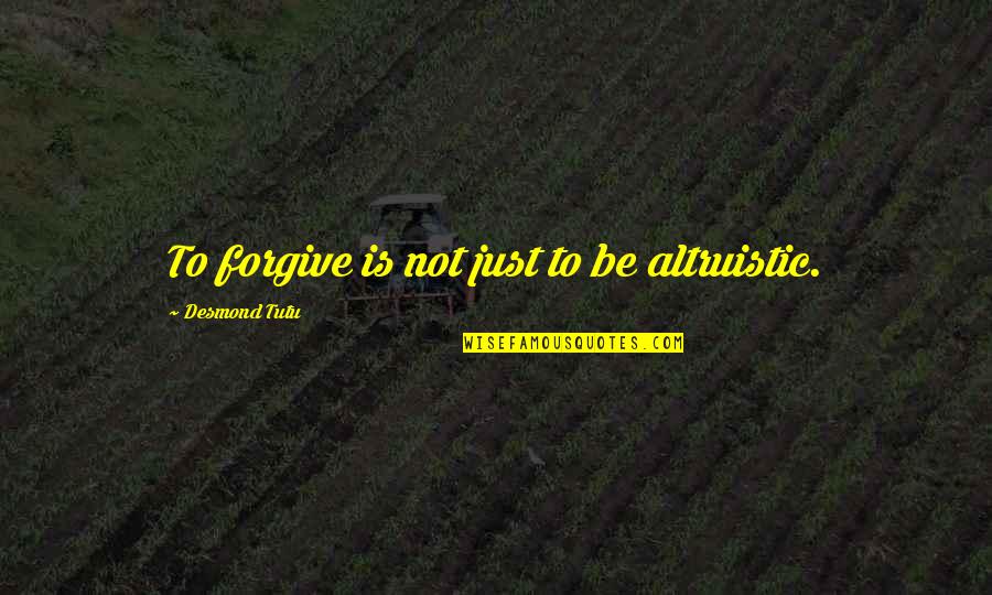 Not To Forgive Quotes By Desmond Tutu: To forgive is not just to be altruistic.