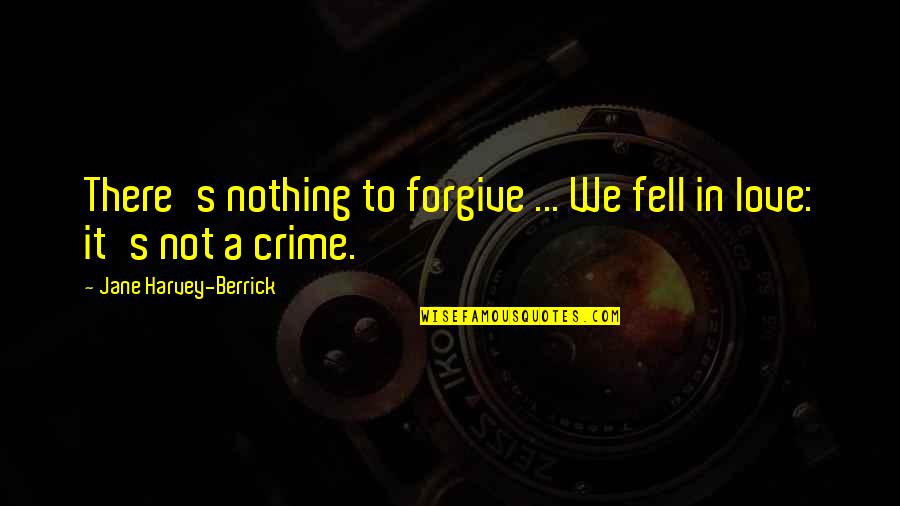 Not To Forgive Quotes By Jane Harvey-Berrick: There's nothing to forgive ... We fell in