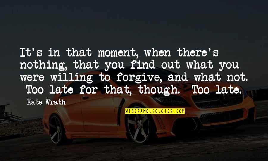 Not To Forgive Quotes By Kate Wrath: It's in that moment, when there's nothing, that