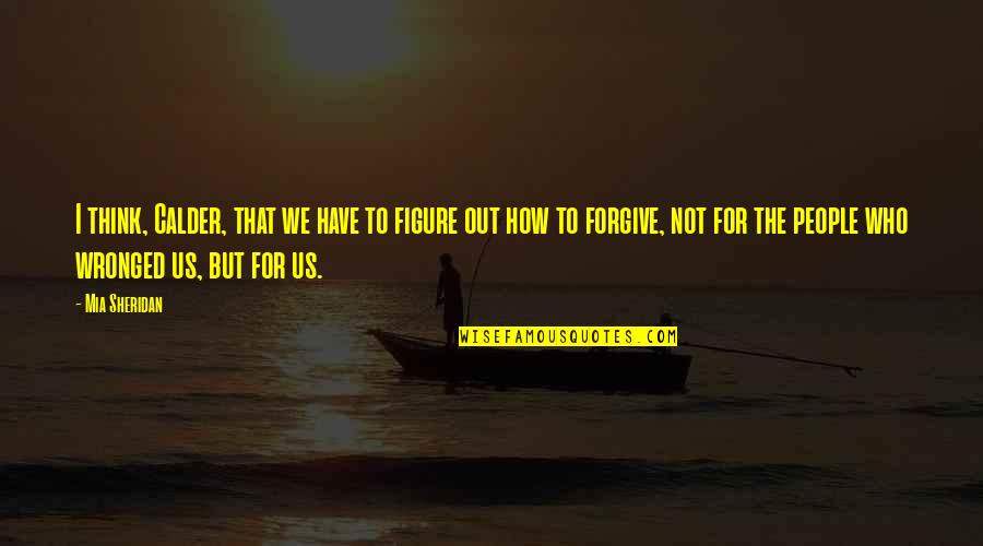 Not To Forgive Quotes By Mia Sheridan: I think, Calder, that we have to figure