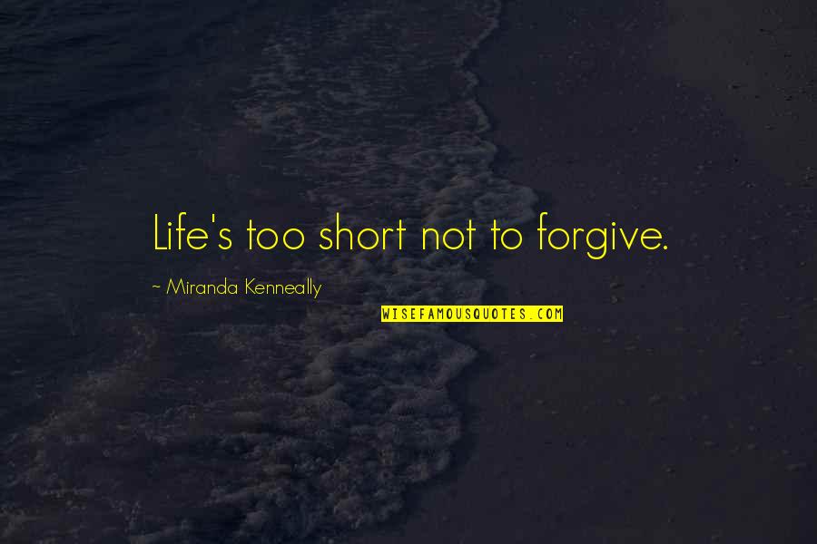 Not To Forgive Quotes By Miranda Kenneally: Life's too short not to forgive.
