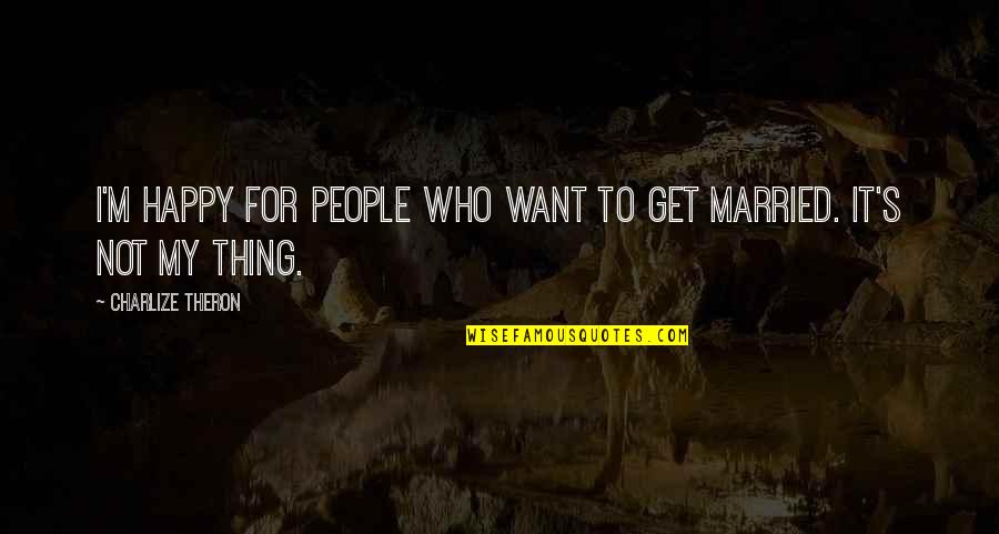 Not To Get Married Quotes By Charlize Theron: I'm happy for people who want to get