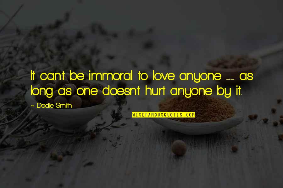 Not To Hurt Anyone Quotes By Dodie Smith: It can't be immoral to love anyone --
