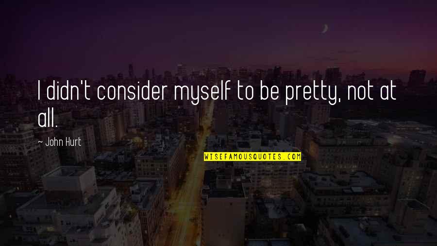 Not To Hurt Quotes By John Hurt: I didn't consider myself to be pretty, not