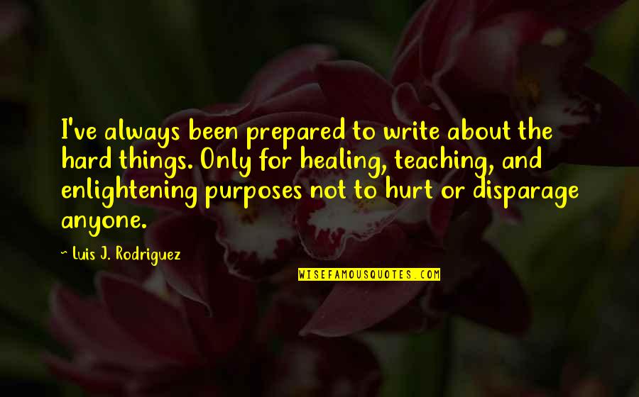 Not To Hurt Quotes By Luis J. Rodriguez: I've always been prepared to write about the