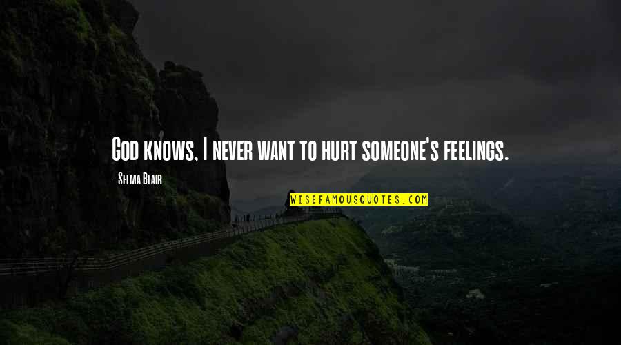 Not To Hurt Someone's Feelings Quotes By Selma Blair: God knows, I never want to hurt someone's