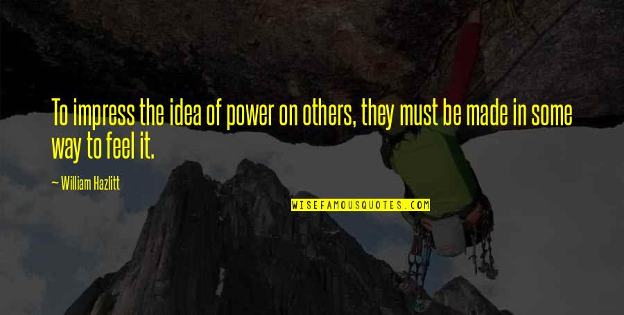 Not To Impress Others Quotes By William Hazlitt: To impress the idea of power on others,