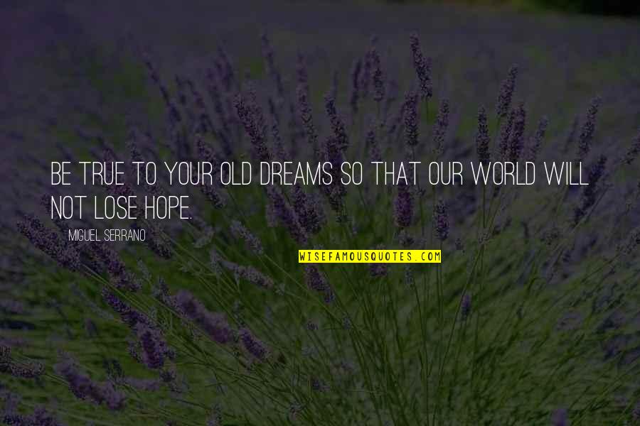 Not To Lose Hope Quotes By Miguel Serrano: Be true to your old dreams so that