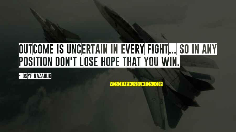Not To Lose Hope Quotes By Osyp Nazaruk: Outcome is uncertain in every fight... So in