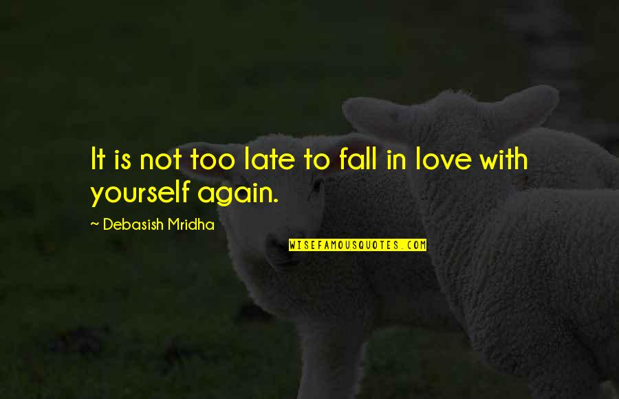 Not To Love Again Quotes By Debasish Mridha: It is not too late to fall in