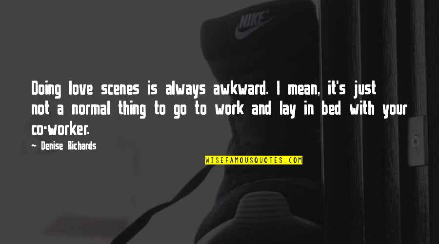 Not To Love Quotes By Denise Richards: Doing love scenes is always awkward. I mean,