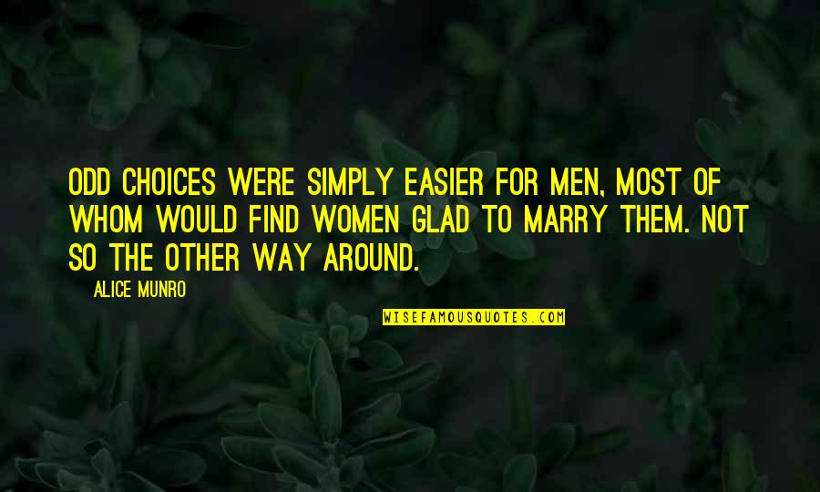 Not To Marry Quotes By Alice Munro: Odd choices were simply easier for men, most Not To Marry Quotes By Alice Munro: Odd choices were simply easier for men, most
