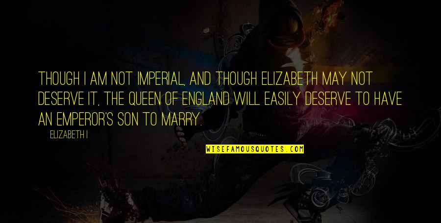 Not To Marry Quotes By Elizabeth I: Though I am not imperial, and though Elizabeth Not To Marry Quotes By Elizabeth I: Though I am not imperial, and though Elizabeth
