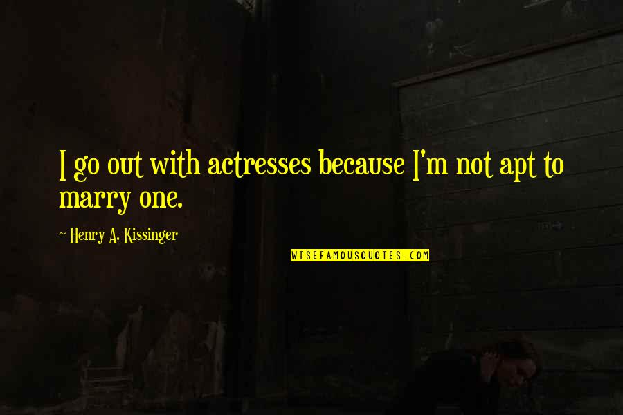 Not To Marry Quotes By Henry A. Kissinger: I go out with actresses because I'm not Not To Marry Quotes By Henry A. Kissinger: I go out with actresses because I'm not