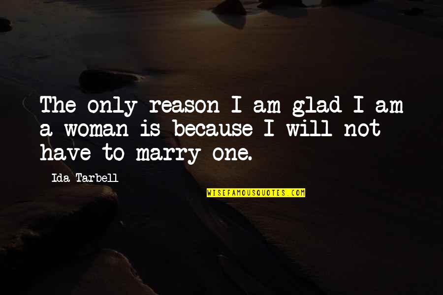 Not To Marry Quotes By Ida Tarbell: The only reason I am glad I am