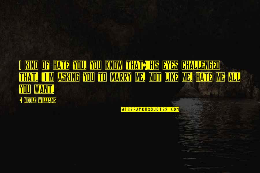 Not To Marry Quotes By Nicole Williams: I kind of hate you, you know that?"His Not To Marry Quotes By Nicole Williams: I kind of hate you, you know that?"His