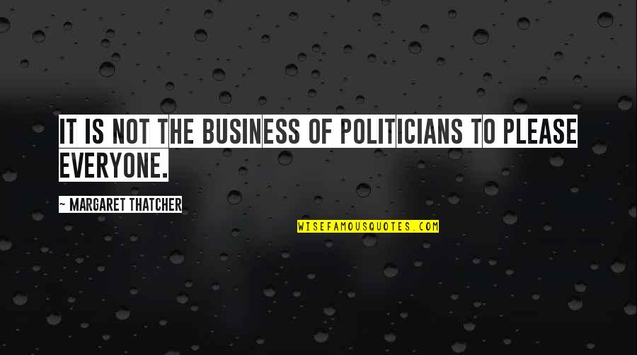 Not To Please Everyone Quotes By Margaret Thatcher: It is not the business of politicians to