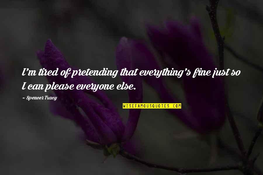 Not To Please Everyone Quotes By Spencer Tracy: I'm tired of pretending that everything's fine just