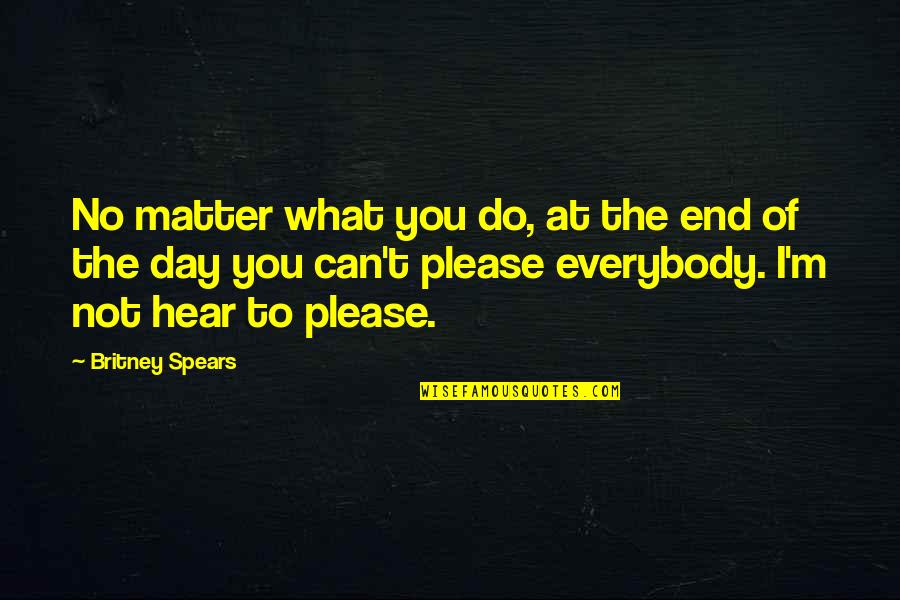 Not To Please You Quotes By Britney Spears: No matter what you do, at the end