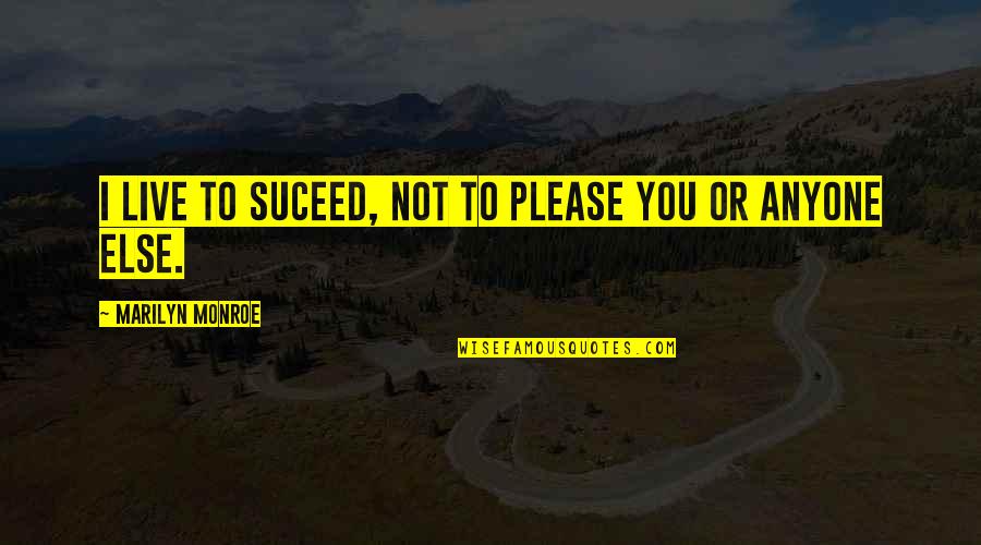 Not To Please You Quotes By Marilyn Monroe: I live to suceed, not to please you