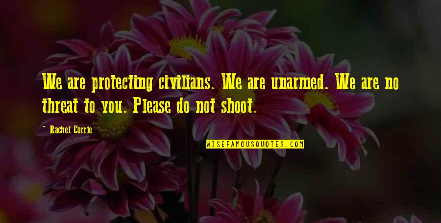 Not To Please You Quotes By Rachel Corrie: We are protecting civilians. We are unarmed. We