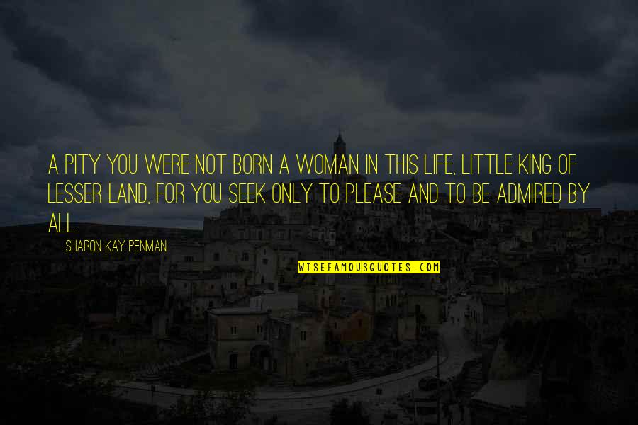 Not To Please You Quotes By Sharon Kay Penman: A pity you were not born a woman