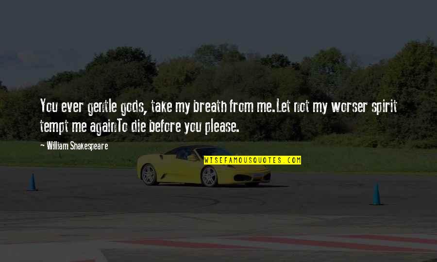 Not To Please You Quotes By William Shakespeare: You ever gentle gods, take my breath from