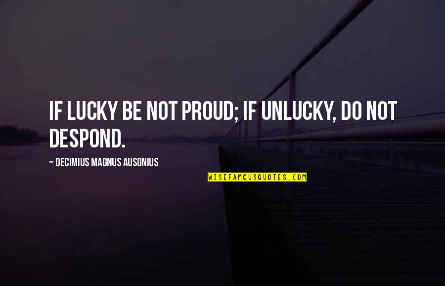 Not To Speak Is To Speak Quote Quotes By Decimius Magnus Ausonius: If lucky be not proud; if unlucky, do Not To Speak Is To Speak Quote Quotes By Decimius Magnus Ausonius: If lucky be not proud; if unlucky, do