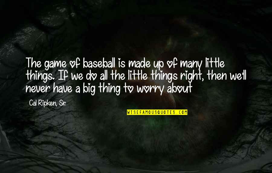 Not To Worry About The Little Things Quotes By Cal Ripken, Sr.: The game of baseball is made up of