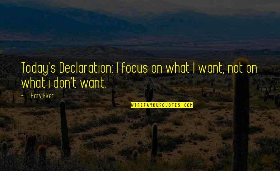 Not Today Quotes By T. Harv Eker: Today's Declaration: I focus on what I want,