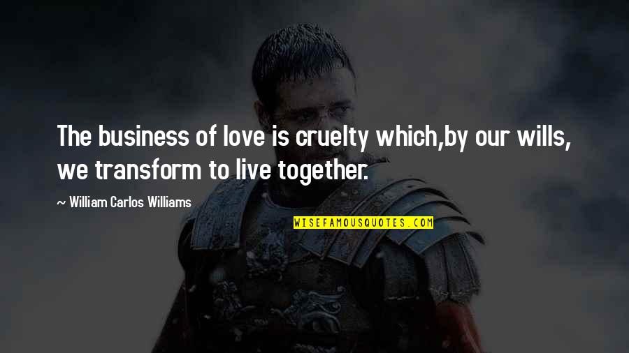Not Together But I Love You Quotes By William Carlos Williams: The business of love is cruelty which,by our Not Together But I Love You Quotes By William Carlos Williams: The business of love is cruelty which,by our