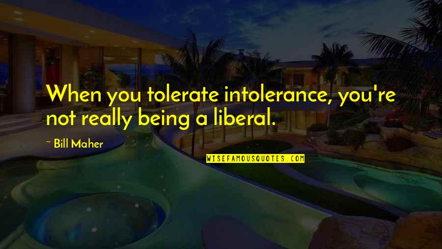 Not Tolerate Quotes By Bill Maher: When you tolerate intolerance, you're not really being