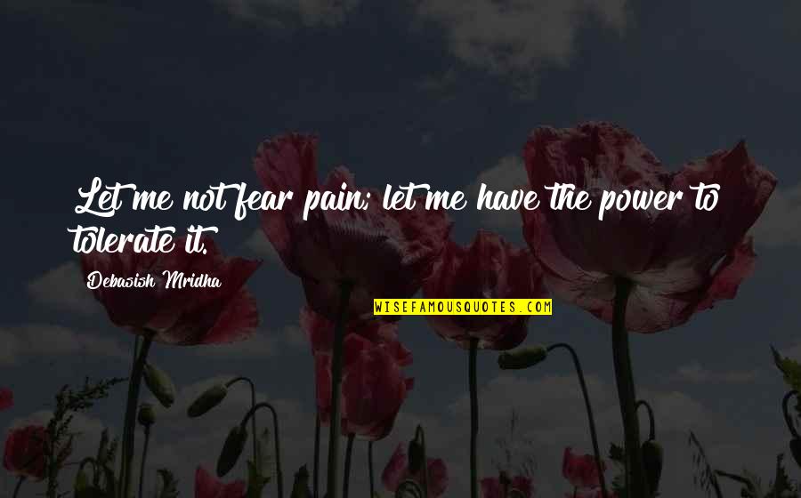 Not Tolerate Quotes By Debasish Mridha: Let me not fear pain; let me have