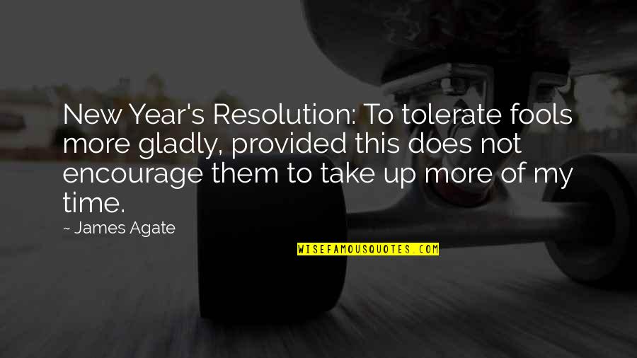 Not Tolerate Quotes By James Agate: New Year's Resolution: To tolerate fools more gladly,