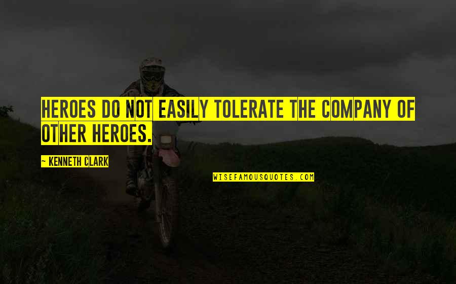 Not Tolerate Quotes By Kenneth Clark: Heroes do not easily tolerate the company of