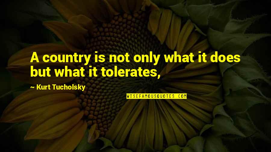 Not Tolerate Quotes By Kurt Tucholsky: A country is not only what it does